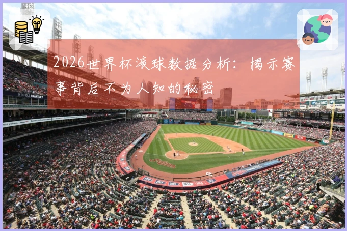 2026世界杯滚球数据分析：揭示赛事背后不为人知的秘密
