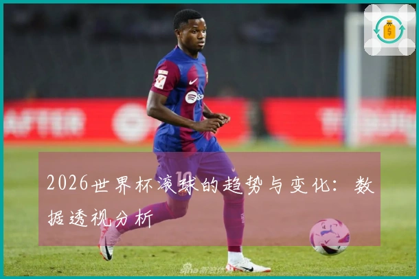 2026世界杯滚球的趋势与变化：数据透视分析