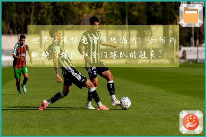 世界杯滚球竞猜技巧浅析：如何判断热门球队和冷门球队的胜负？