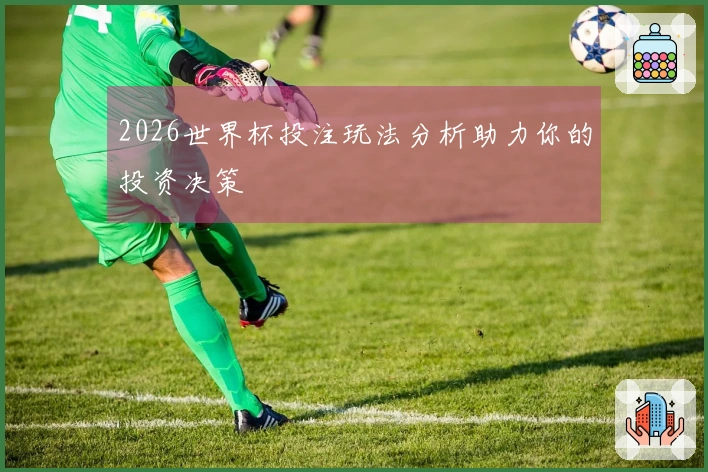 2026世界杯投注玩法分析助力你的投资决策