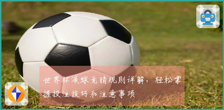 世界杯滚球竞猜规则详解，轻松掌握投注技巧和注意事项
