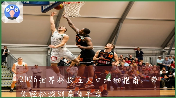 2026世界杯投注入口详细指南，带你轻松找到最佳平台