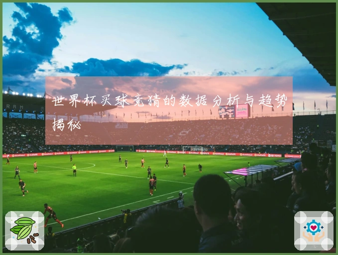 世界杯买球竞猜的数据分析与趋势揭秘