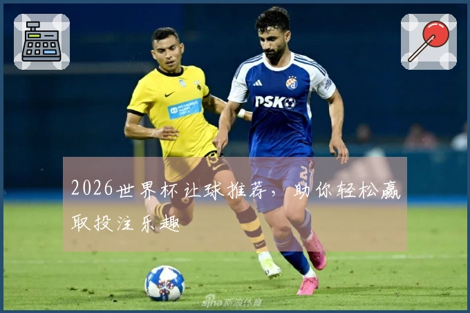 2026世界杯让球推荐，助你轻松赢取投注乐趣