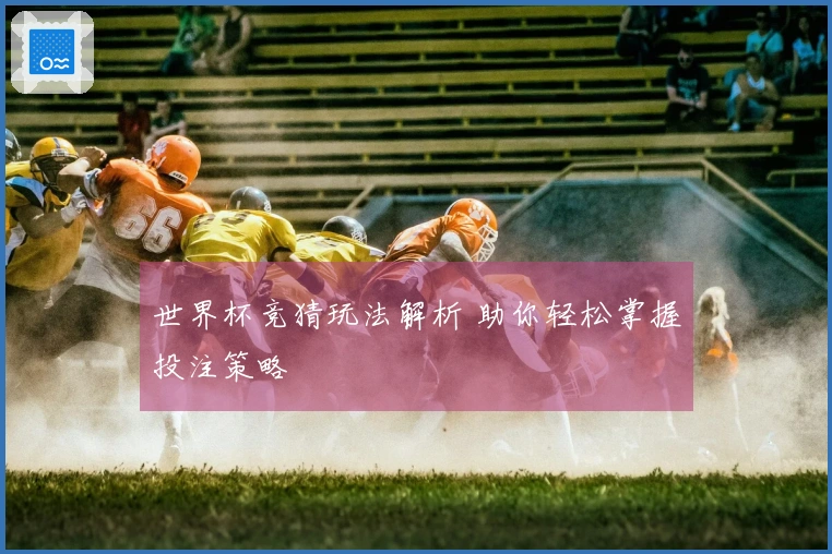 世界杯竞猜玩法解析 助你轻松掌握投注策略