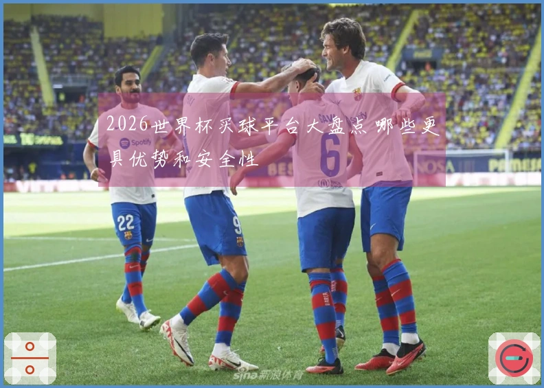 2026世界杯买球平台大盘点 哪些更具优势和安全性