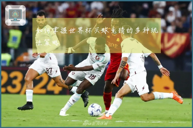 如何掌握世界杯买球竞猜的多种玩法策略