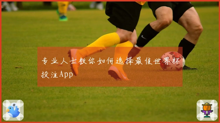 专业人士教你如何选择最佳世界杯投注App