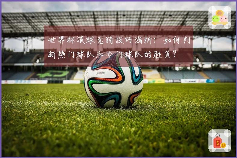 世界杯滚球竞猜技巧浅析：如何判断热门球队和冷门球队的胜负？