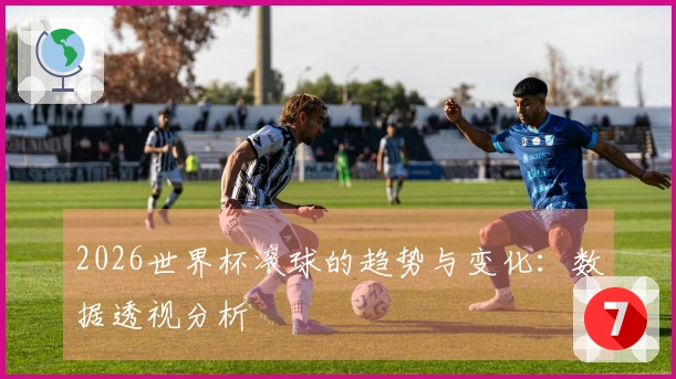 2026世界杯滚球的趋势与变化：数据透视分析