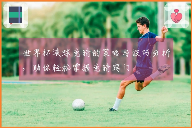 世界杯滚球竞猜的策略与技巧分析，助你轻松掌握竞猜窍门