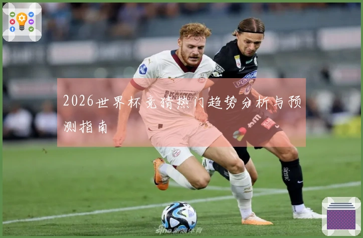 2026世界杯竞猜热门趋势分析与预测指南