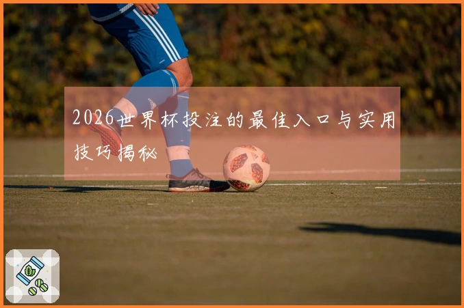 2026世界杯投注的最佳入口与实用技巧揭秘