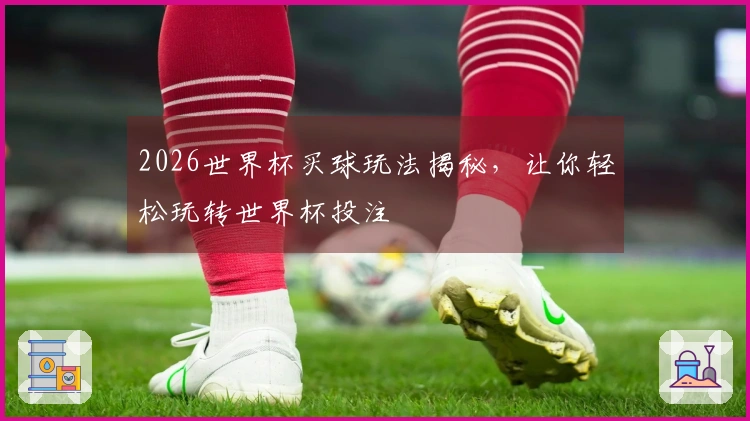 2026世界杯买球玩法揭秘，让你轻松玩转世界杯投注