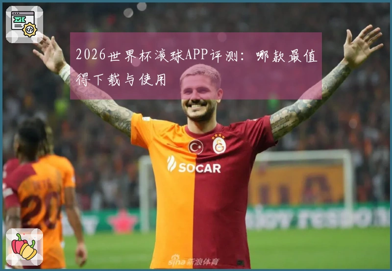 2026世界杯滚球APP评测：哪款最值得下载与使用