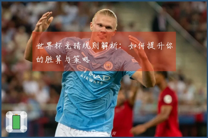 世界杯竞猜规则解析：如何提升你的胜算与策略