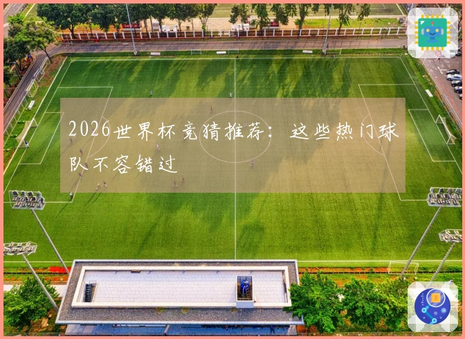 2026世界杯竞猜推荐：这些热门球队不容错过