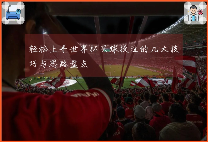 轻松上手世界杯买球投注的几大技巧与思路盘点