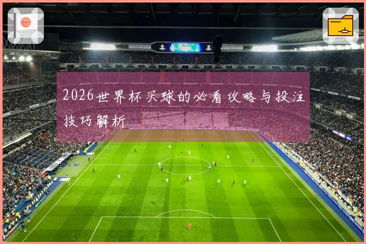 2026世界杯买球的必看攻略与投注技巧解析