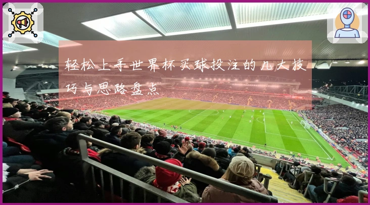 轻松上手世界杯买球投注的几大技巧与思路盘点