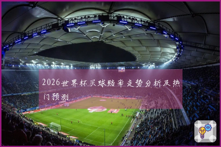 2026世界杯买球赔率走势分析及热门预测