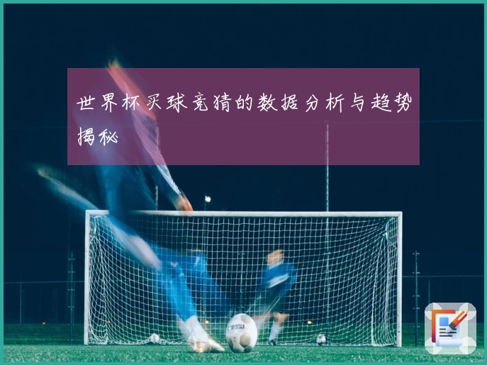 世界杯买球竞猜的数据分析与趋势揭秘