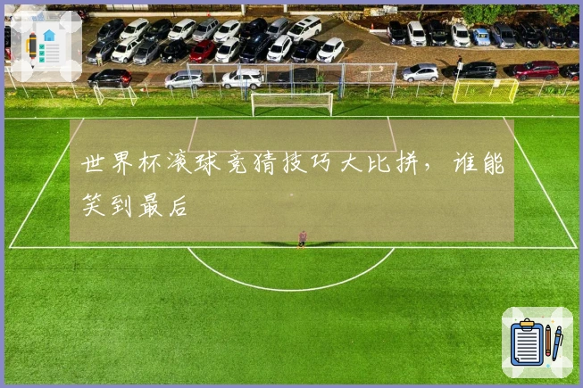 世界杯滚球竞猜技巧大比拼，谁能笑到最后