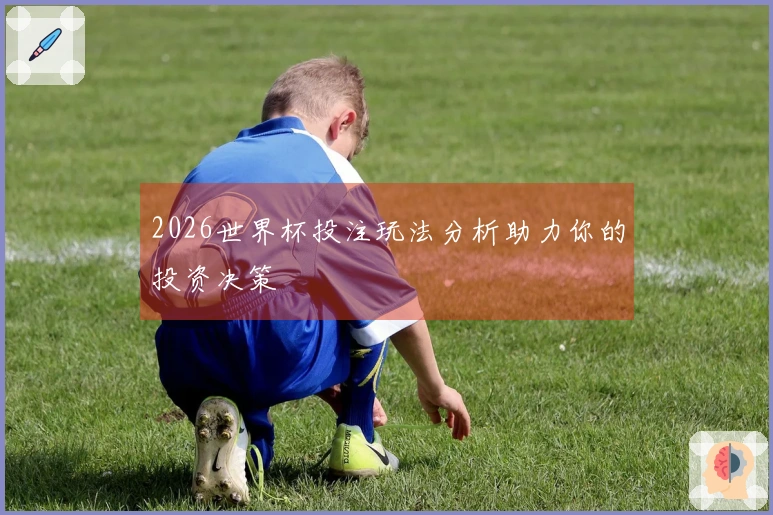 2026世界杯投注玩法分析助力你的投资决策